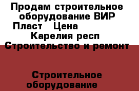 Продам строительное оборудование ВИР Пласт › Цена ­ 350 000 - Карелия респ. Строительство и ремонт » Строительное оборудование   